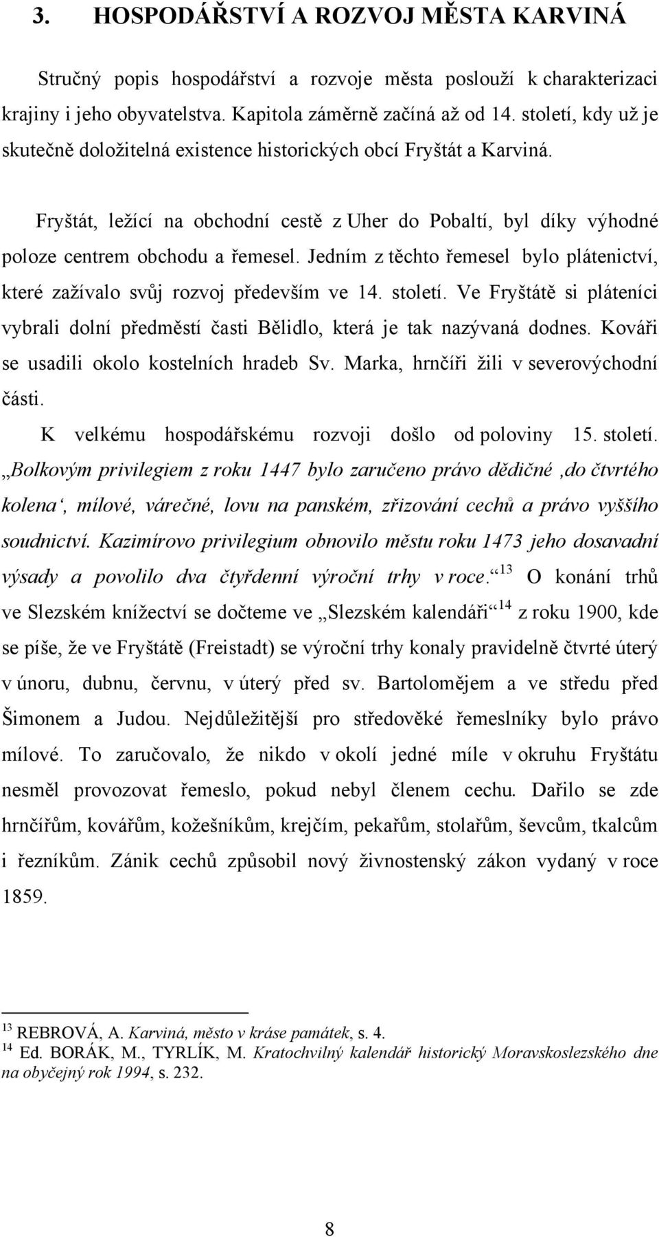 Jedním z těchto řemesel bylo plátenictví, které zažívalo svůj rozvoj především ve 14. století. Ve Fryštátě si pláteníci vybrali dolní předměstí časti Bělidlo, která je tak nazývaná dodnes.