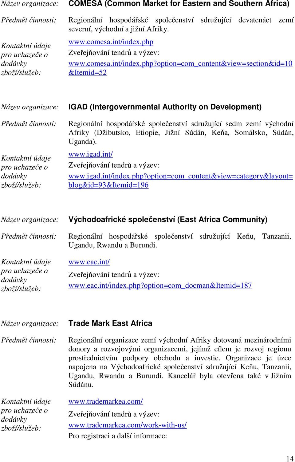 option=com_content&view=section&id=10 &Itemid=52 IGAD (Intergovernmental Authority on Development) Regionální hospodářské společenství sdružující sedm zemí východní Afriky (Džibutsko, Etiopie, Jižní