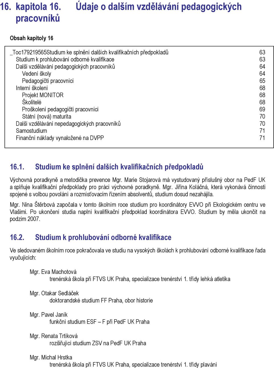 vzdělávání pedagogických pracovníků 64 Vedení školy 64 Pedagogičtí pracovníci 65 Interní školení 68 Projekt MONITOR 68 Školitelé 68 Proškolení pedagogičtí pracovníci 69 Státní (nová) maturita 70