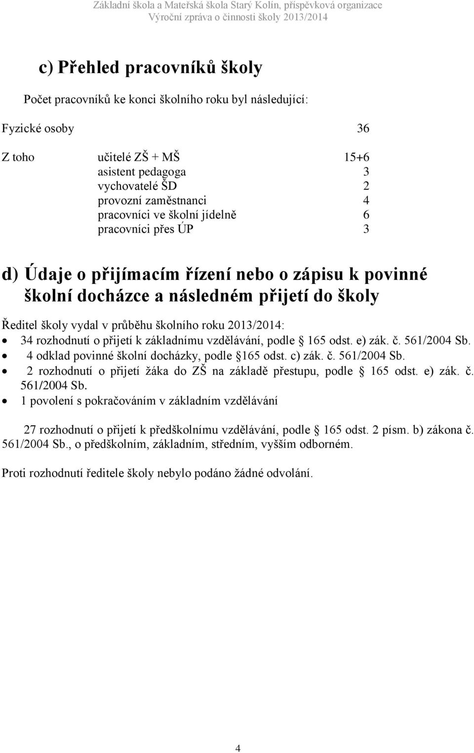 2013/2014: 34 rozhodnutí o přijetí k základnímu vzdělávání, podle 165 odst. e) zák. č. 561/2004 Sb. 4 odklad povinné školní docházky, podle 165 odst. c) zák. č. 561/2004 Sb. 2 rozhodnutí o přijetí žáka do ZŠ na základě přestupu, podle 165 odst.