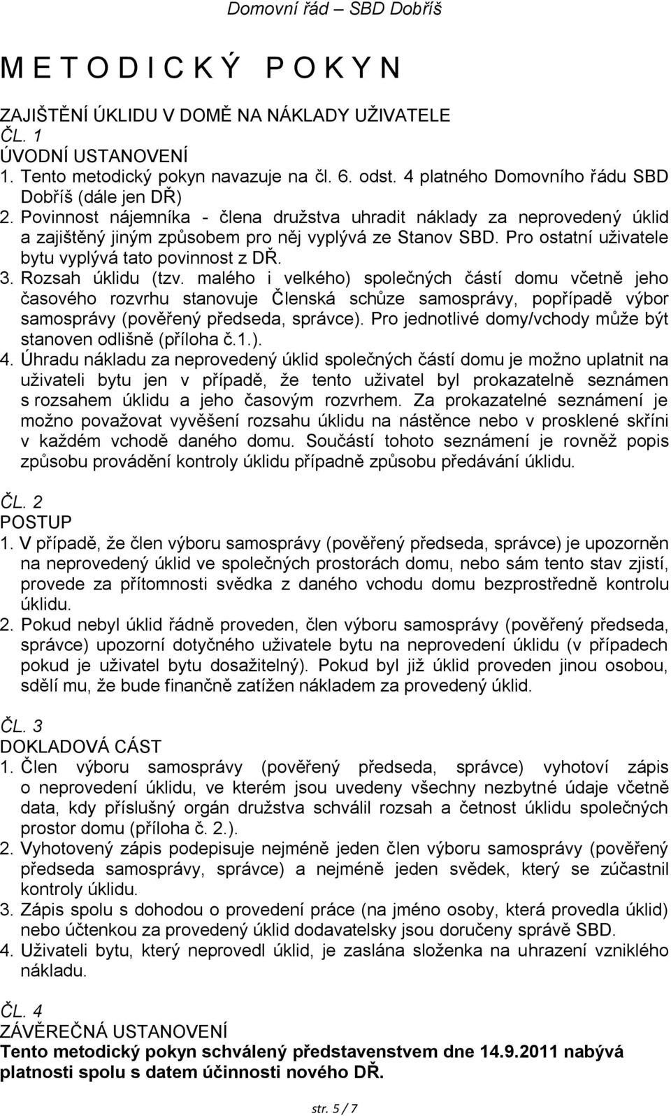 Rozsah úklidu (tzv. malého i velkého) společných částí domu včetně jeho časového rozvrhu stanovuje Členská schůze samosprávy, popřípadě výbor samosprávy (pověřený předseda, správce).