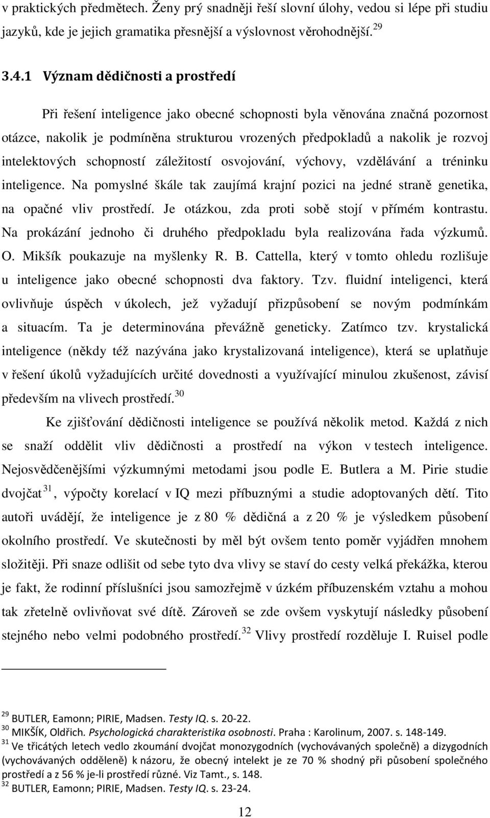 intelektových schopností záležitostí osvojování, výchovy, vzdělávání a tréninku inteligence. Na pomyslné škále tak zaujímá krajní pozici na jedné straně genetika, na opačné vliv prostředí.