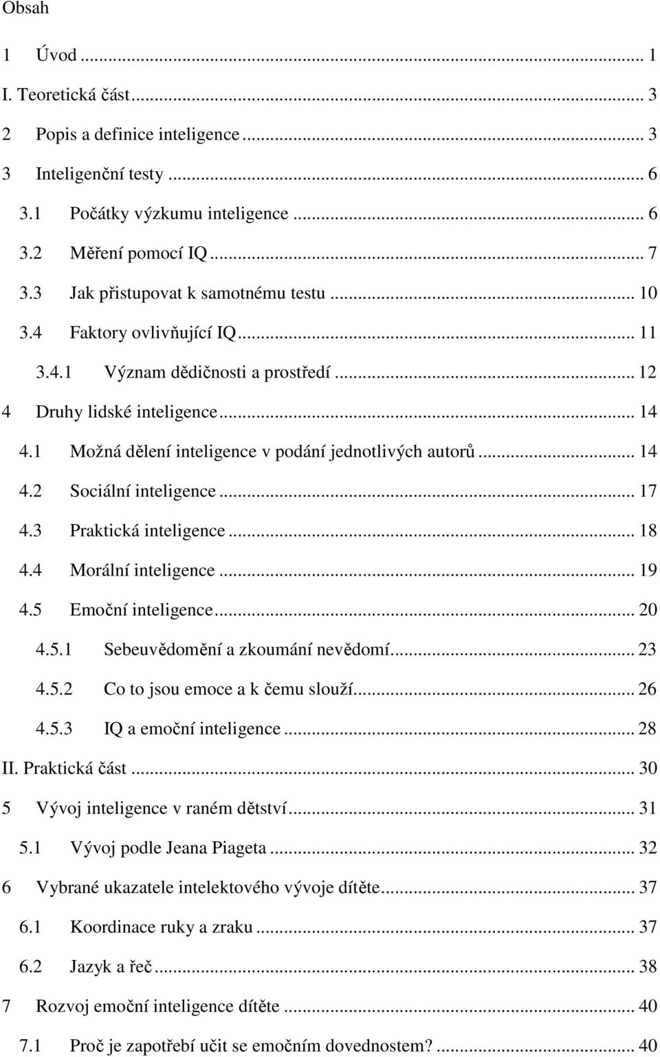 1 Možná dělení inteligence v podání jednotlivých autorů... 14 4.2 Sociální inteligence... 17 4.3 Praktická inteligence... 18 4.4 Morální inteligence... 19 4.5 Emoční inteligence... 20 4.5.1 Sebeuvědomění a zkoumání nevědomí.