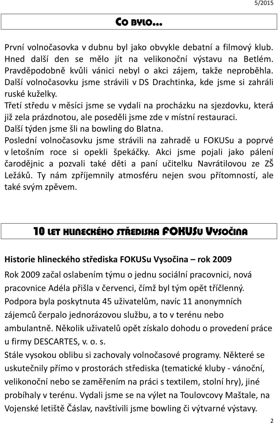 Třetí středu v měsíci jsme se vydali na procházku na sjezdovku, která již zela prázdnotou, ale poseděli jsme zde v místní restauraci. Další týden jsme šli na bowling do Blatna.