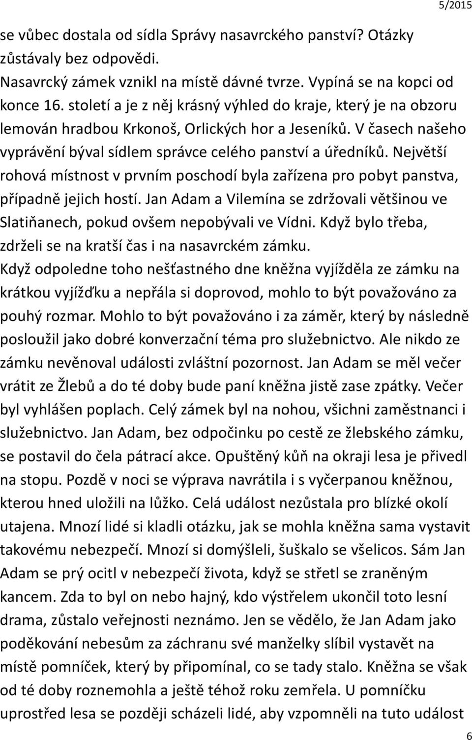 Největší rohová místnost v prvním poschodí byla zařízena pro pobyt panstva, případně jejich hostí. Jan Adam a Vilemína se zdržovali většinou ve Slatiňanech, pokud ovšem nepobývali ve Vídni.