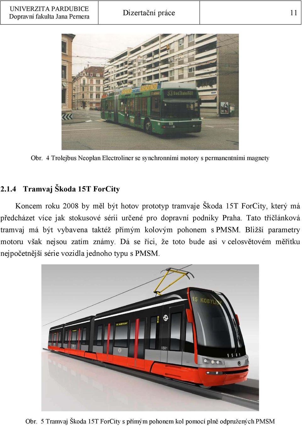 4 Tramvaj Škoda 15T ForCity Koncem roku 2008 by měl být hotov prototyp tramvaje Škoda 15T ForCity, který má předcházet více jak stokusové sérii