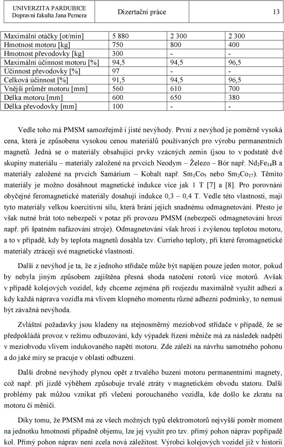 První z nevýhod je poměrně vysoká cena, která je způsobena vysokou cenou materiálů používaných pro výrobu permanentních magnetů.