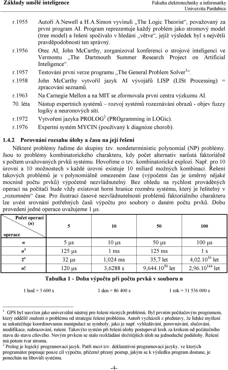 r.1957 Testování první verze programu The General Problem Solver 1. r.1958 John McCarthy vytvořil jazyk AI vývojářů LISP (LISt Processing) = zpracování seznamů. r.1963 Na Carnegie Mellon a na MIT se zformovala první centra výzkumu AI.