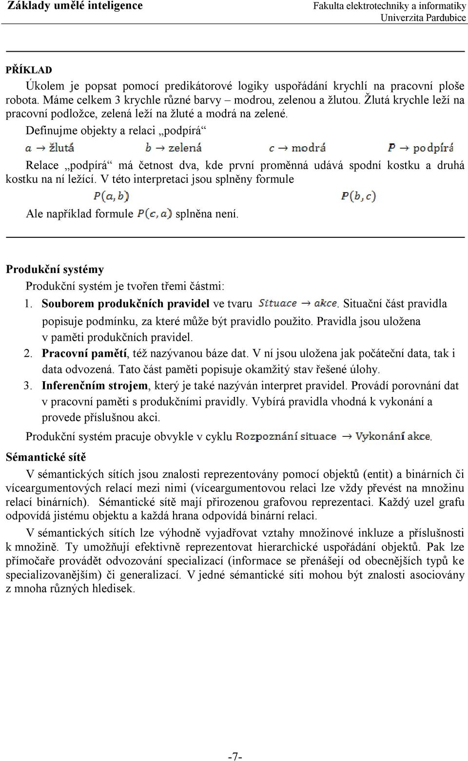 Definujme objekty a relaci podpírá Relace podpírá má četnost dva, kde první proměnná udává spodní kostku a druhá kostku na ní ležící.