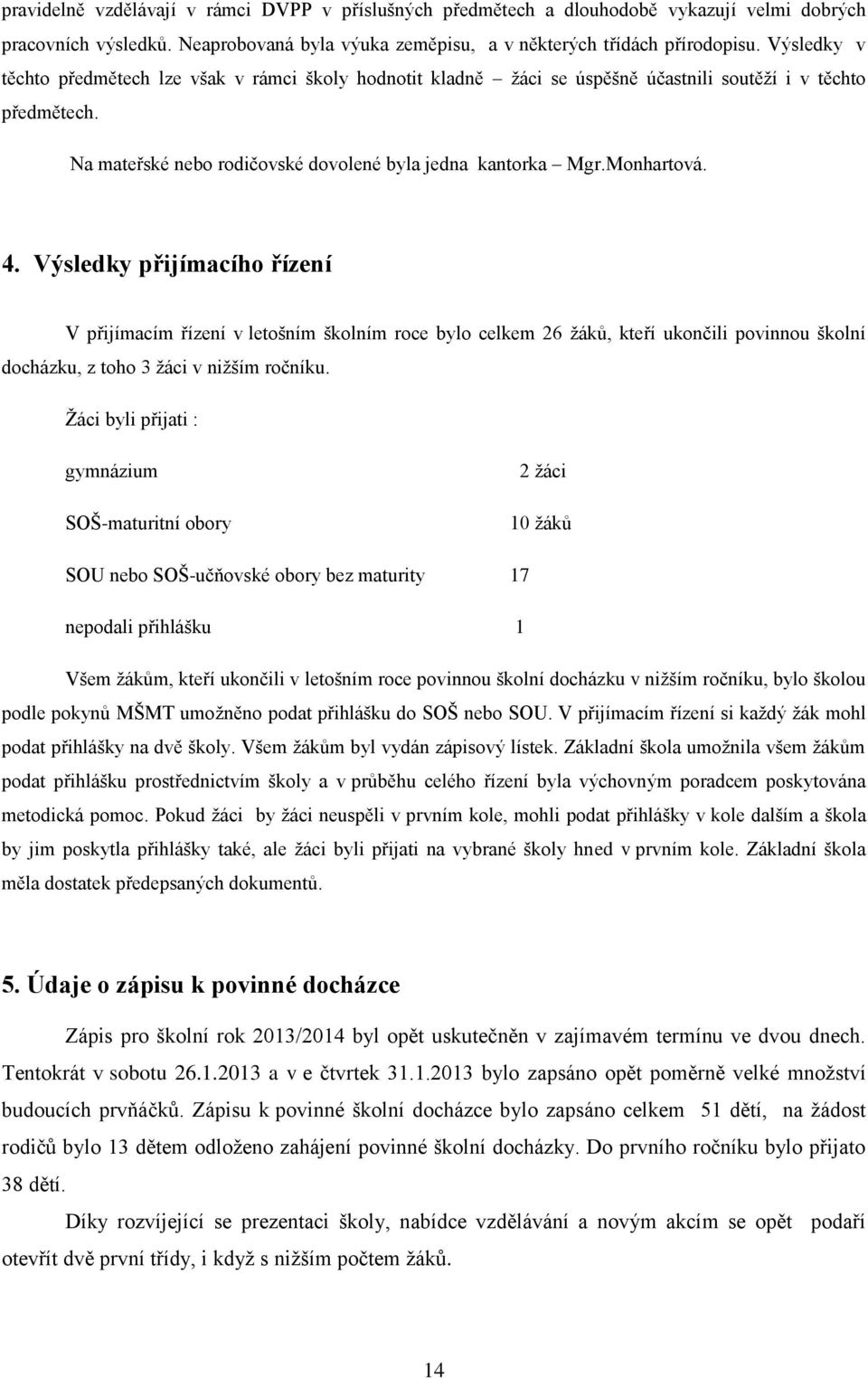 Výsledky přijímacího řízení V přijímacím řízení v letošním školním roce bylo celkem 26 žáků, kteří ukončili povinnou školní docházku, z toho 3 žáci v nižším ročníku.