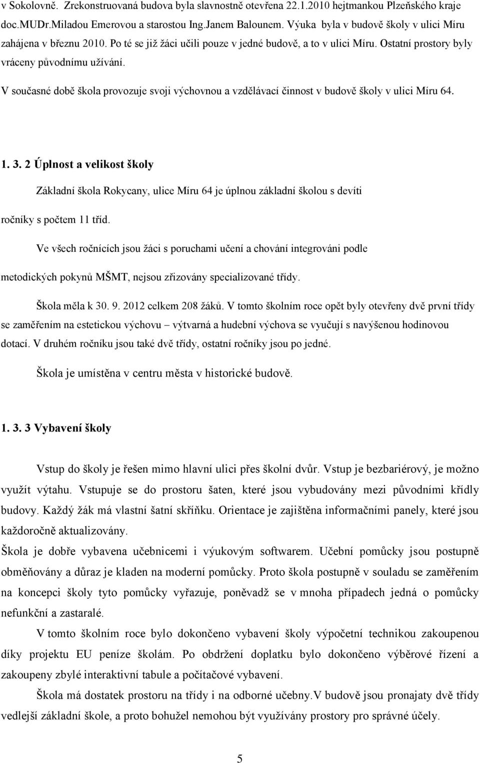 V současné době škola provozuje svoji výchovnou a vzdělávací činnost v budově školy v ulici Míru 64. 1. 3.