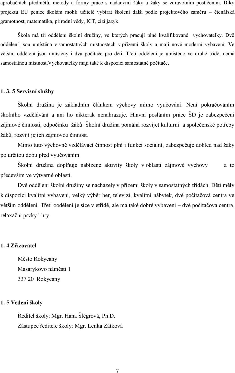 Škola má tři oddělení školní družiny, ve kterých pracují plně kvalifikované vychovatelky. Dvě oddělení jsou umístěna v samostatných místnostech v přízemí školy a mají nové moderní vybavení.