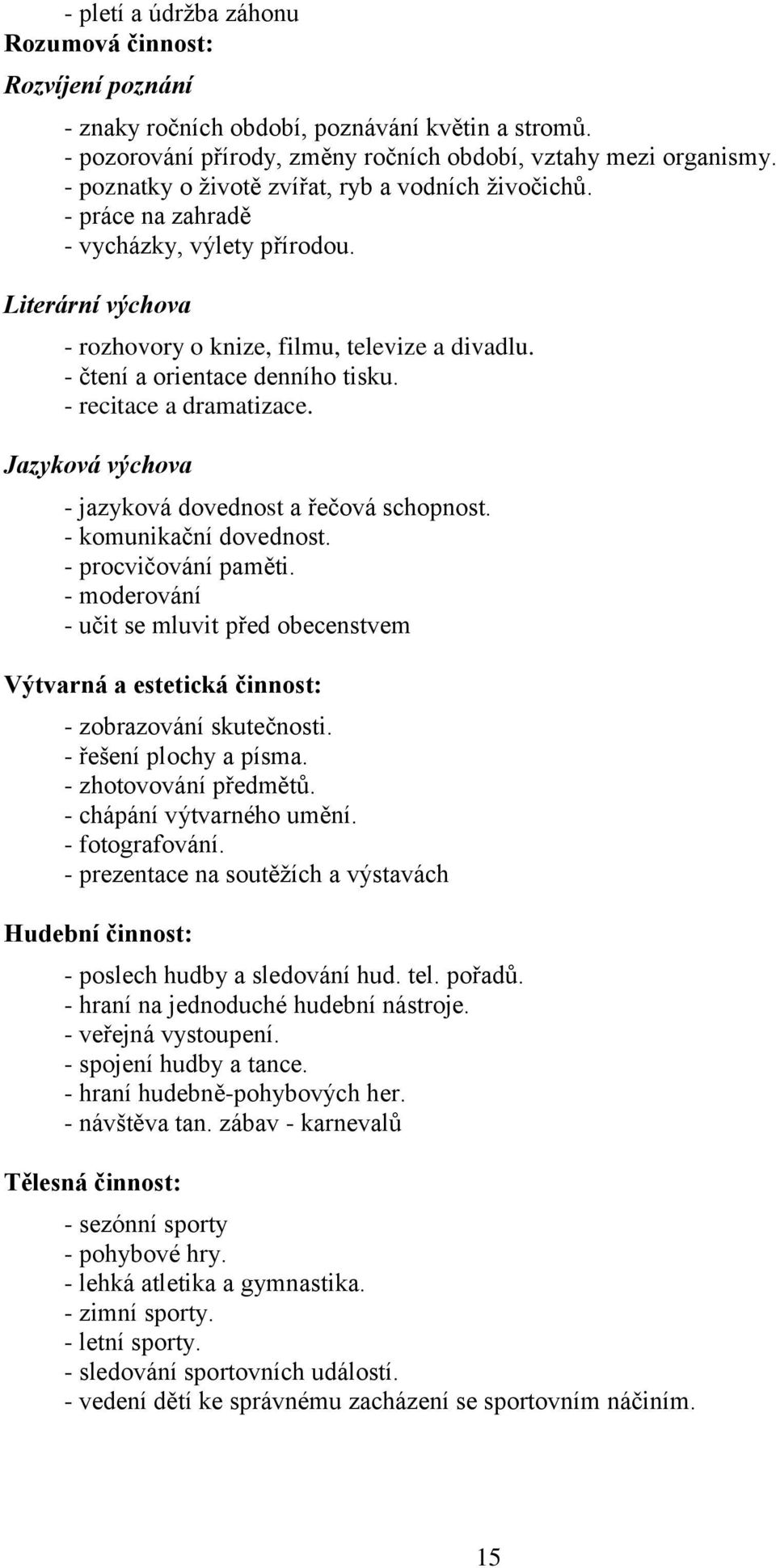 - čtení a orientace denního tisku. - recitace a dramatizace. Jazyková výchova - jazyková dovednost a řečová schopnost. - komunikační dovednost. - procvičování paměti.