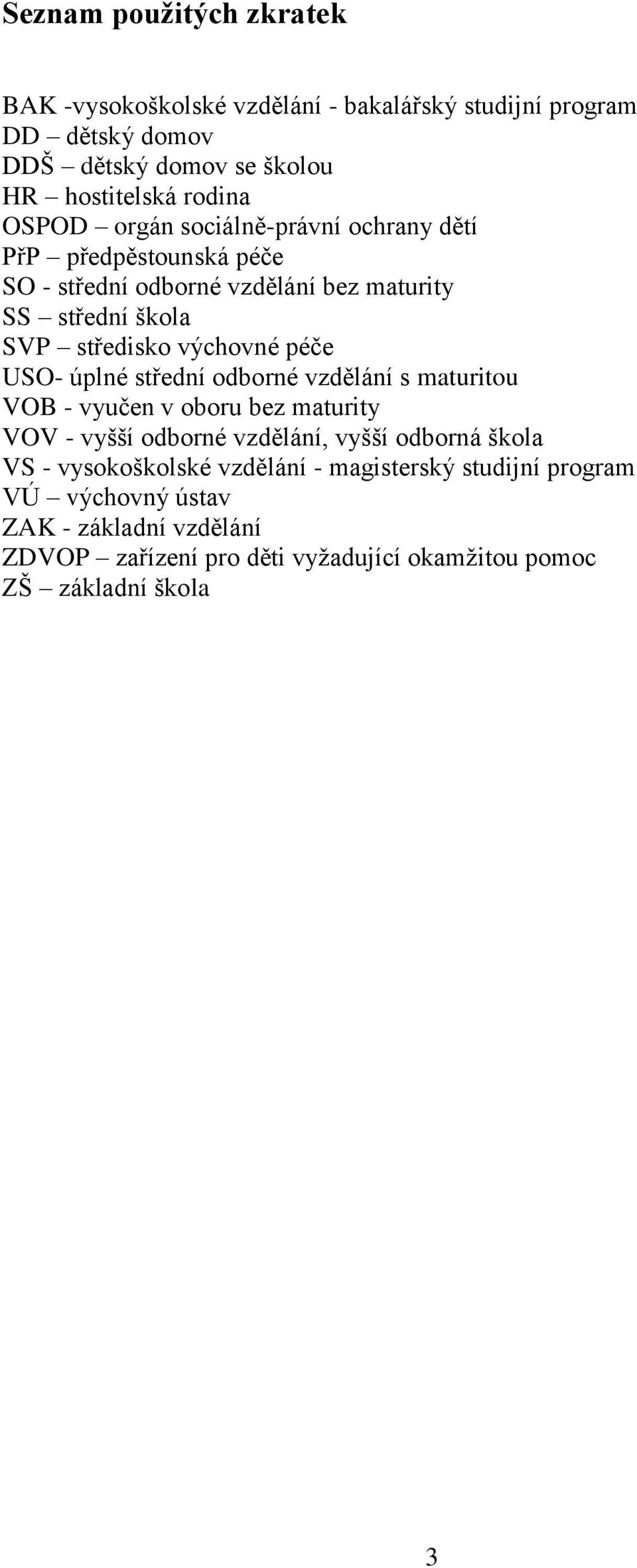 péče USO- úplné střední odborné vzdělání s maturitou VOB - vyučen v oboru bez maturity VOV - vyšší odborné vzdělání, vyšší odborná škola VS -