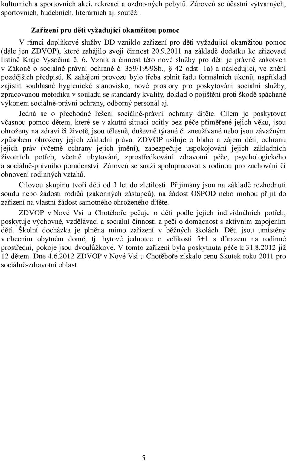 2011 na základě dodatku ke zřizovací listině Kraje Vysočina č. 6. Vznik a činnost této nové služby pro děti je právně zakotven v Zákoně o sociálně právní ochraně č. 359/1999Sb., 42 odst.