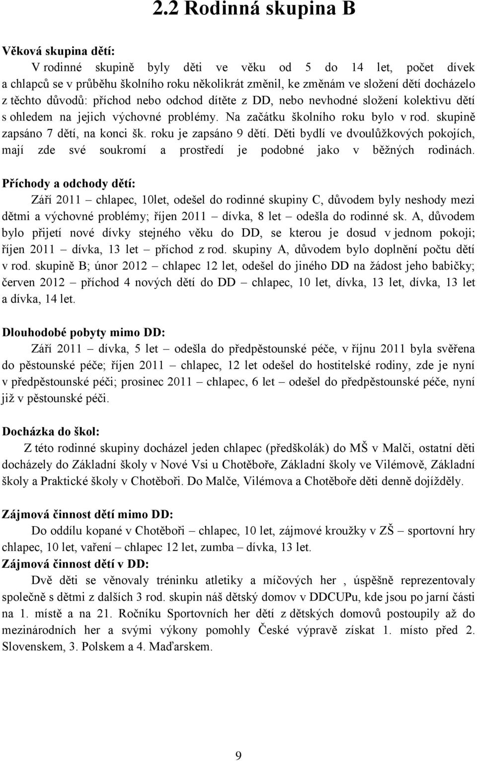 roku je zapsáno 9 dětí. Děti bydlí ve dvoulůžkových pokojích, mají zde své soukromí a prostředí je podobné jako v běžných rodinách.