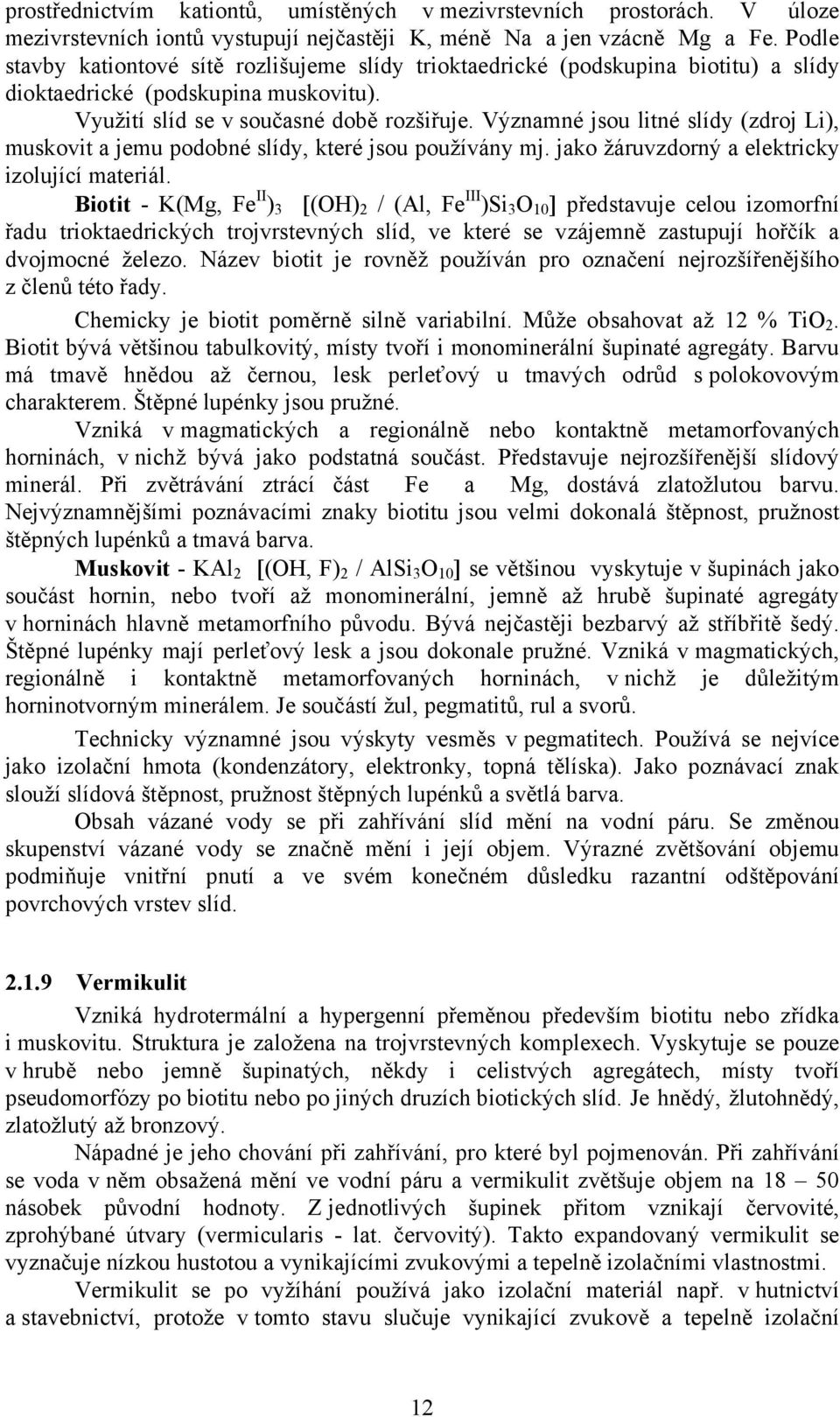 Významné jsou litné slídy (zdroj Li), muskovit a jemu podobné slídy, které jsou používány mj. jako žáruvzdorný a elektricky izolující materiál.