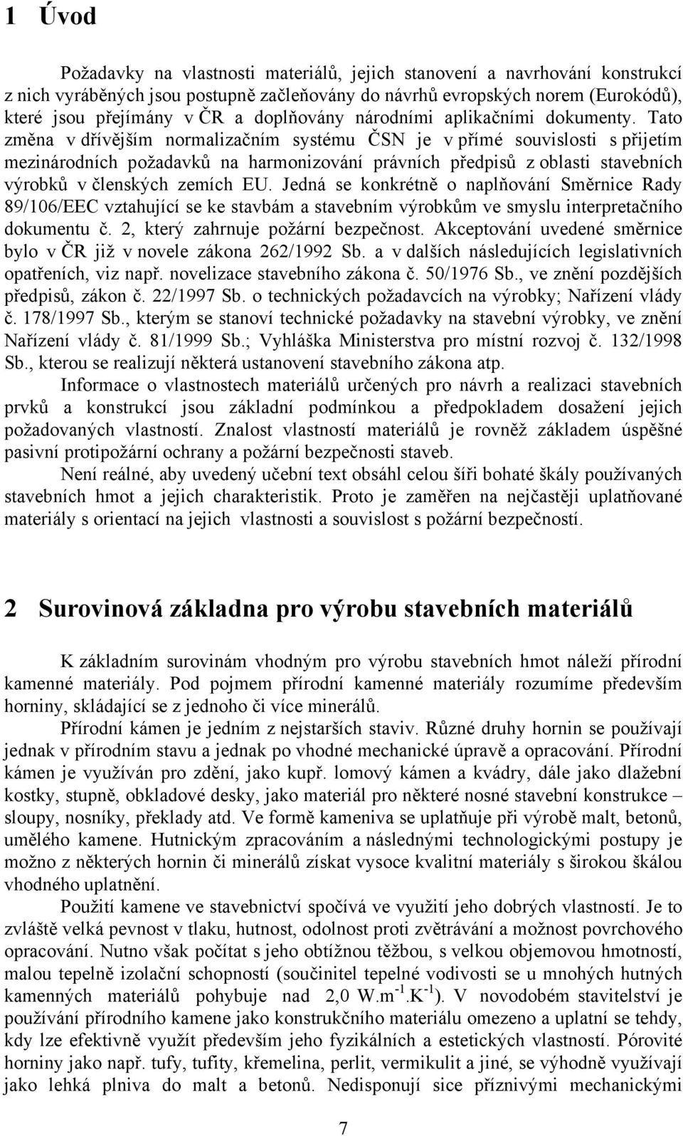 Tato změna v dřívějším normalizačním systému ČSN je v přímé souvislosti s přijetím mezinárodních požadavků na harmonizování právních předpisů z oblasti stavebních výrobků v členských zemích EU.