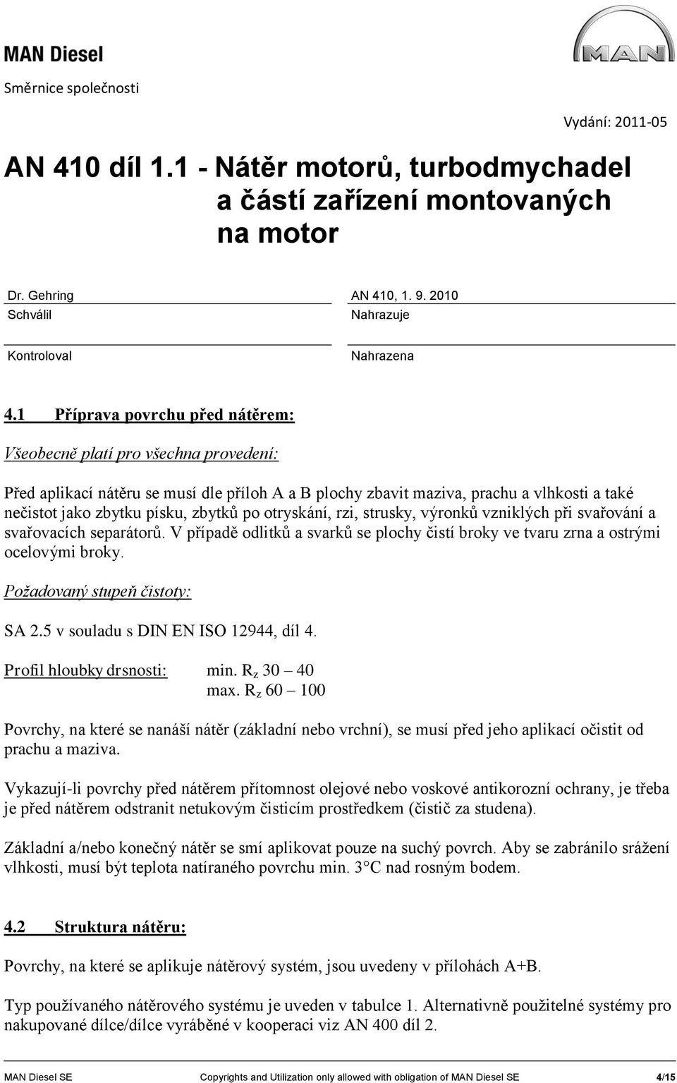 Požadovaný stupeň čistoty: SA 2.5 v souladu s DIN EN ISO 12944, díl 4. Profil hloubky drsnosti: min. R z 30 40 max.