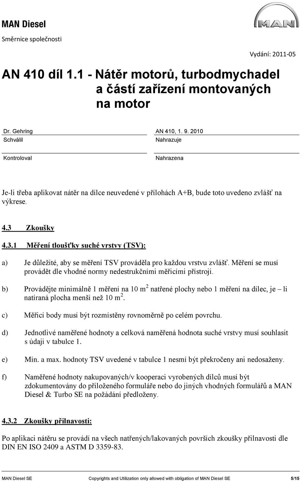 b) Provádějte minimálně 1 měření na 10 m 2 natřené plochy nebo 1 měření na dílec, je li natíraná plocha menší než 10 m 2. c) Měřicí body musí být rozmístěny rovnoměrně po celém povrchu.