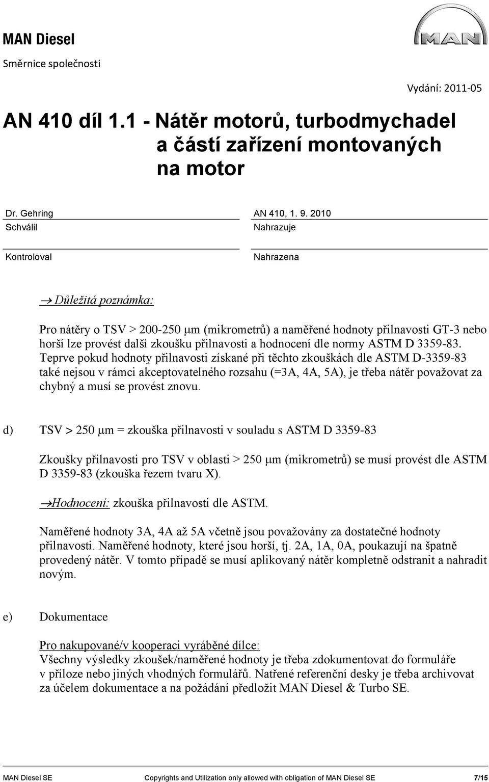 d) TSV > 250 m = zkouška přilnavosti v souladu s ASTM D 3359-83 Zkoušky přilnavosti pro TSV v oblasti > 250 m (mikrometrů) se musí provést dle ASTM D 3359-83 (zkouška řezem tvaru X).