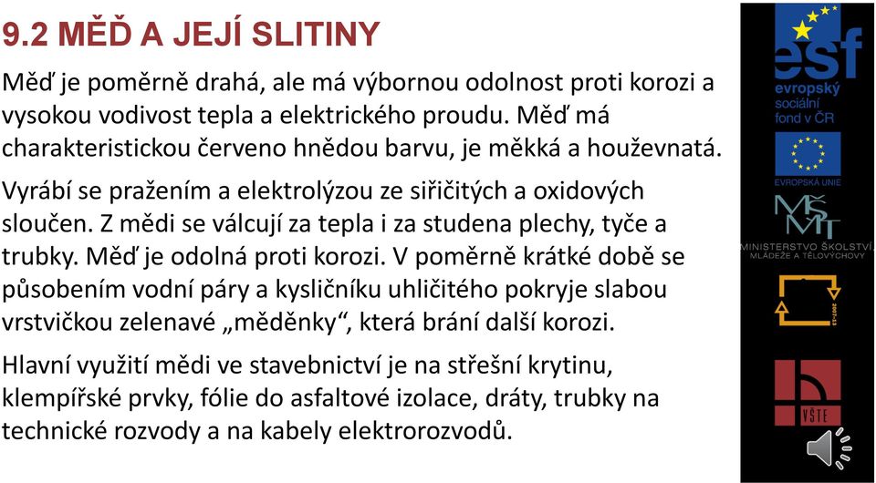 Z mědi se válcují za tepla i za studena plechy, tyče a trubky. Měď je odolná proti korozi.