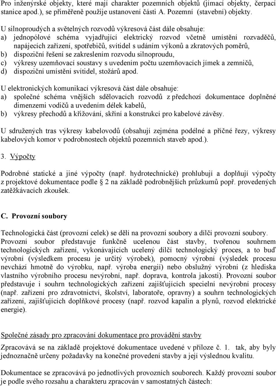 výkonů a zkratových poměrů, b) dispoziční řešení se zakreslením rozvodu silnoproudu, c) výkresy uzemňovací soustavy s uvedením počtu uzemňovacích jímek a zemničů, d) dispoziční umístění svítidel,