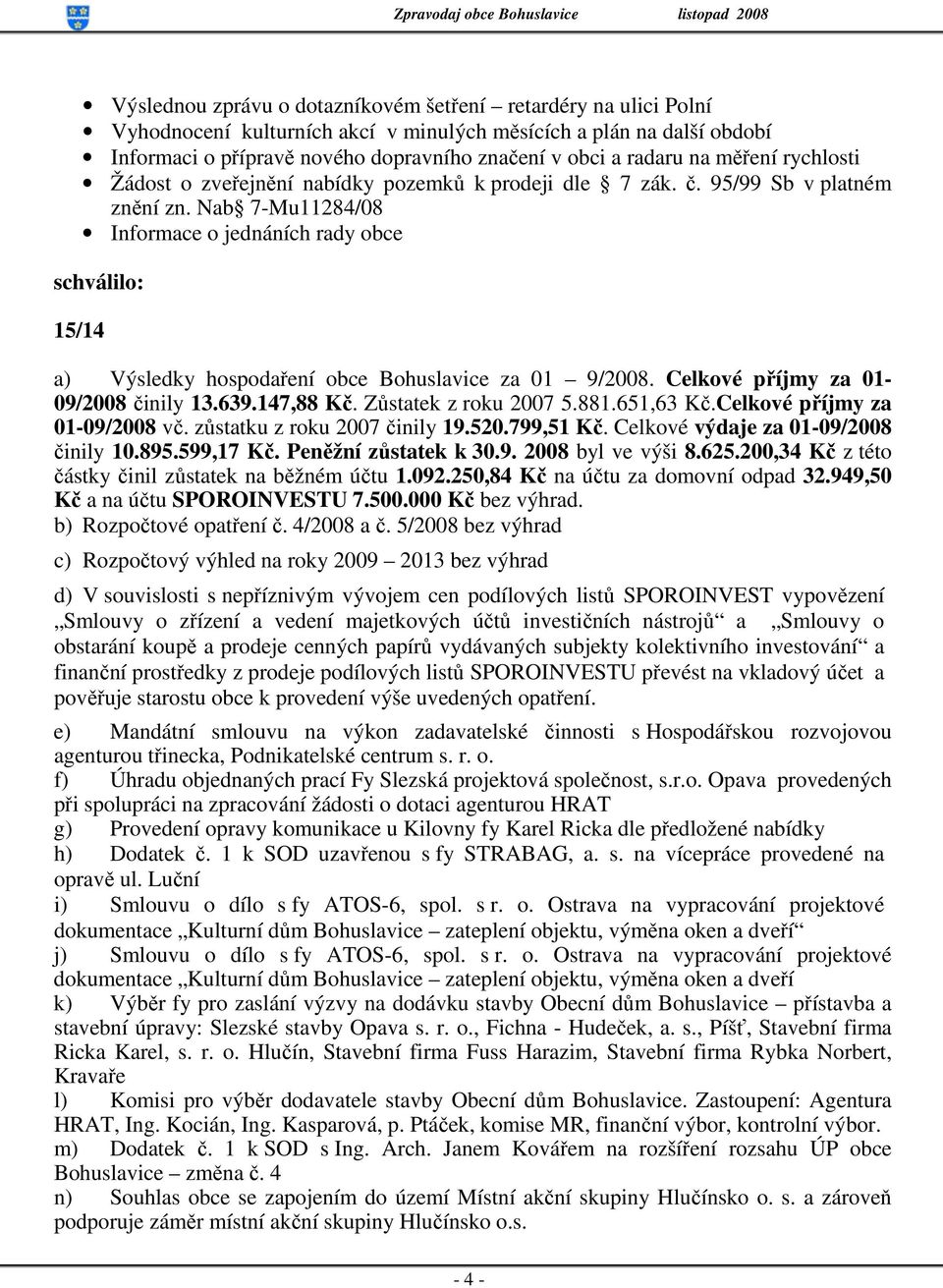 Nab 7-Mu11284/08 Informace o jednáních rady obce schválilo: 15/14 a) Výsledky hospodaření obce Bohuslavice za 01 9/2008. Celkové příjmy za 01-09/2008 činily 13.639.147,88 Kč. Zůstatek z roku 2007 5.