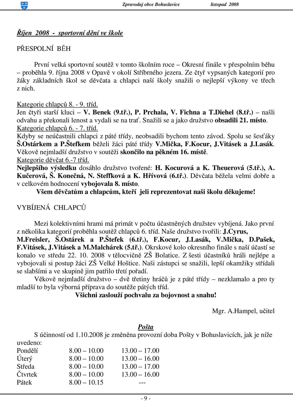 Prchala, V. Fichna a T.Diehel (8.tř.) našli odvahu a překonali lenost a vydali se na trať. Snažili se a jako družstvo obsadili 21. místo. Kategorie chlapců 6. - 7. tříd.