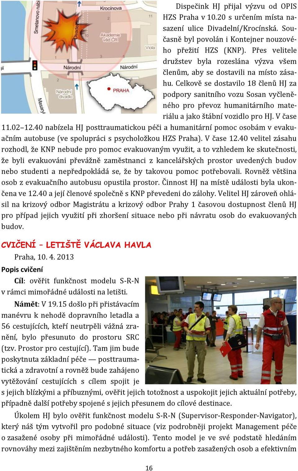 Celkově se dostavilo 18 členů HJ za podpory sanitního vozu Sosan vyčleněného pro převoz humanitárního materiálu a jako štábní vozidlo pro HJ. V čase 11.02 12.