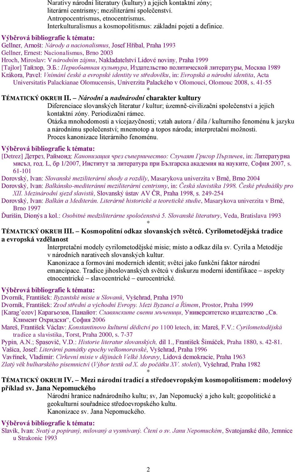 Gellner, Arnošt: Národy a nacionalismus, Josef Hříbal, Praha 1993 Gellner, Ernest: Nacionalismus, Brno 2003 Hroch, Miroslav: V národním zájmu, Nakladatelství Lidové noviny, Praha 1999 [Tajlor]