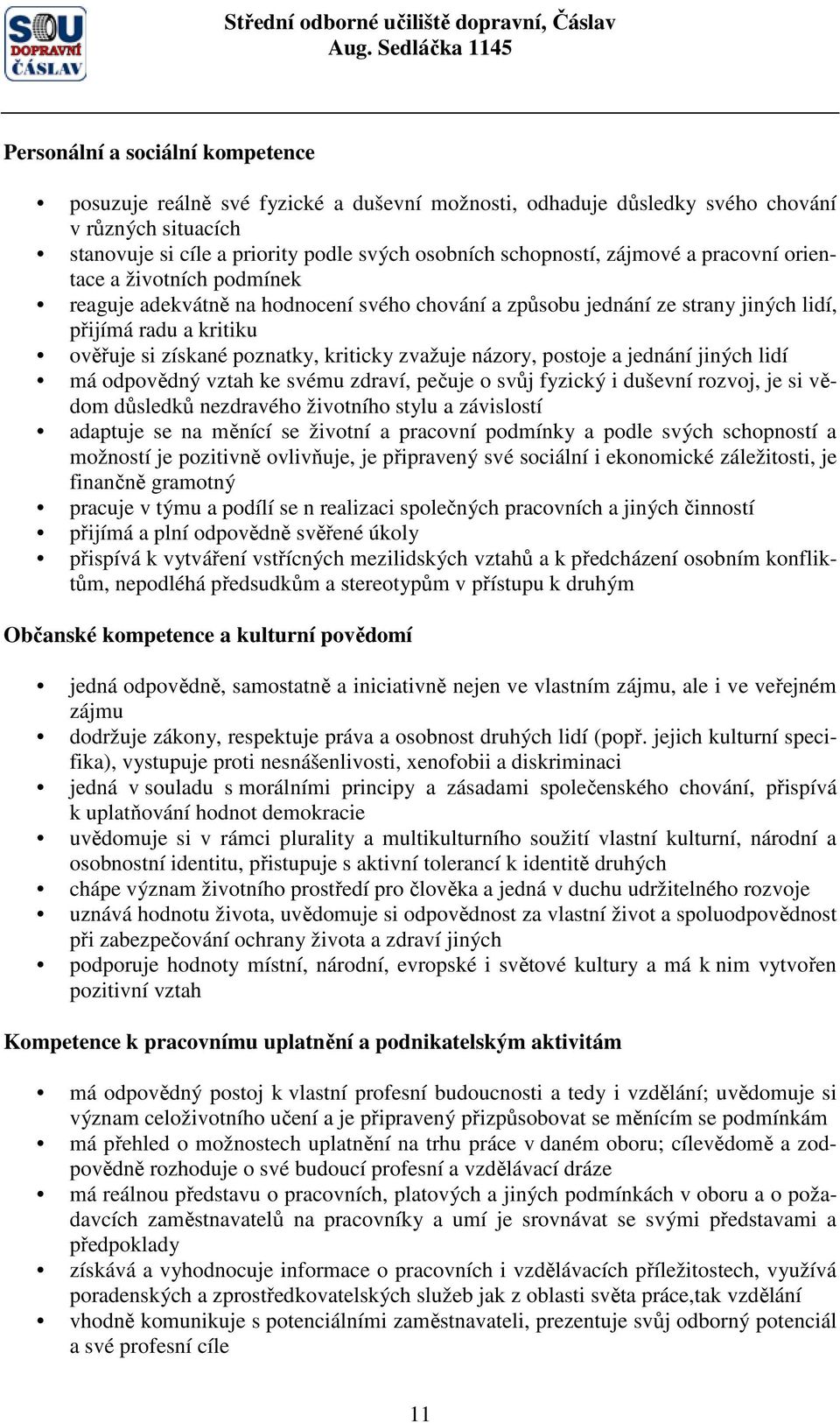 zvažuje názory, postoje a jednání jiných lidí má odpovědný vztah ke svému zdraví, pečuje o svůj fyzický i duševní rozvoj, je si vědom důsledků nezdravého životního stylu a závislostí adaptuje se na