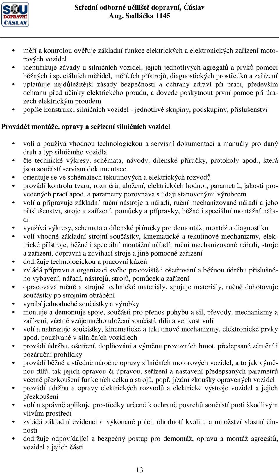 proudu, a dovede poskytnout první pomoc při úrazech elektrickým proudem popíše konstrukci silničních vozidel - jednotlivé skupiny, podskupiny, příslušenství Provádět montáže, opravy a seřízení