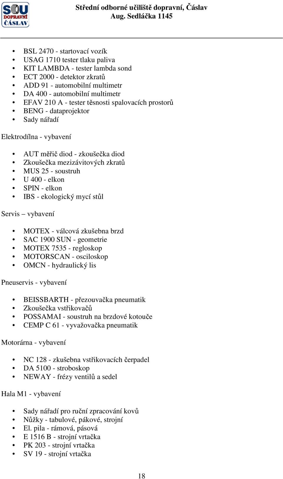 - ekologický mycí stůl Servis vybavení MOTEX - válcová zkušebna brzd SAC 1900 SUN - geometrie MOTEX 7535 - regloskop MOTORSCAN - osciloskop OMCN - hydraulický lis Pneuservis - vybavení BEISSBARTH -