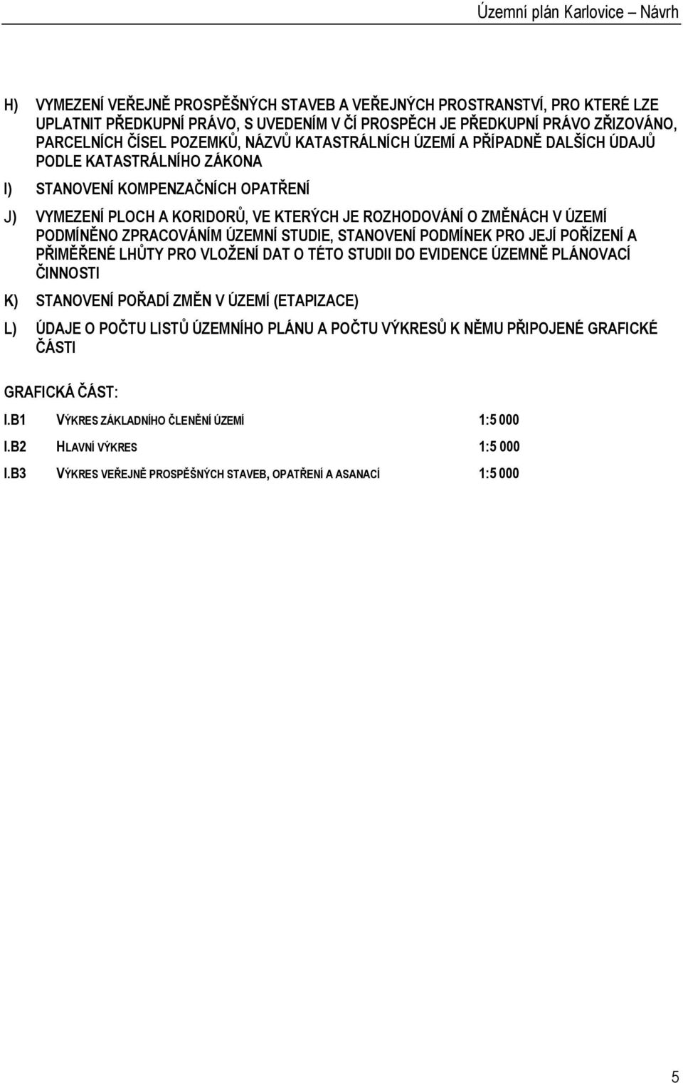 ÚZEMÍ PODMÍNĚNO ZPRACOVÁNÍM ÚZEMNÍ STUDIE, STANOVENÍ PODMÍNEK PRO JEJÍ POŘÍZENÍ A PŘIMĚŘENÉ LHŮTY PRO VLOŽENÍ DAT O TÉTO STUDII DO EVIDENCE ÚZEMNĚ PLÁNOVACÍ ČINNOSTI K) STANOVENÍ POŘADÍ ZMĚN V ÚZEMÍ