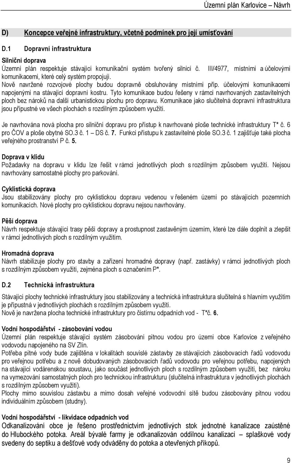 Nově navržené rozvojové plochy budou dopravně obsluhovány místními příp. účelovými komunikacemi napojenými na stávající dopravní kostru.