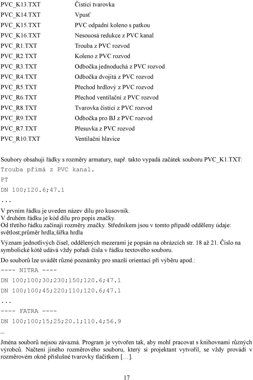 hrdlový z PVC rozvod Přechod ventilační z PVC rozvod Tvarovka čistící z PVC rozvod Odbočka pro BJ z PVC rozvod Přesuvka z PVC rozvod Ventilační hlavice Soubory obsahují řádky s rozměry armatury, např.