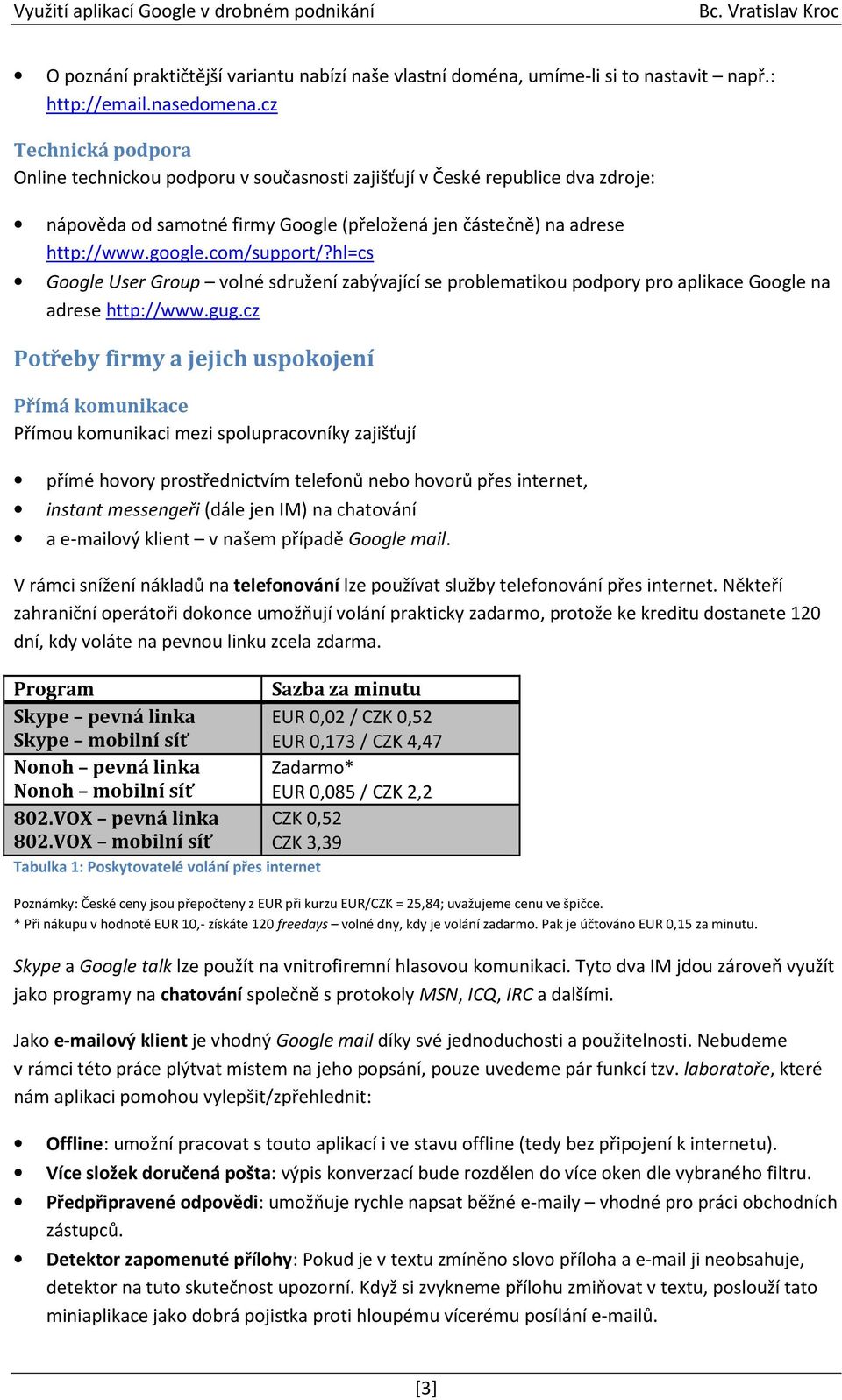 hl=cs Google User Group volné sdružení zabývající se problematikou podpory pro aplikace Google na adrese http://www.gug.