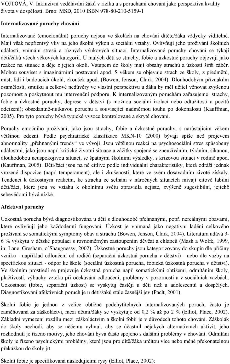 U malých dětí se strachy, fobie a úzkostné poruchy objevují jako reakce na situace a děje z jejich okolí. Vstupem do školy mají obsahy strachů a úzkostí širší záběr.