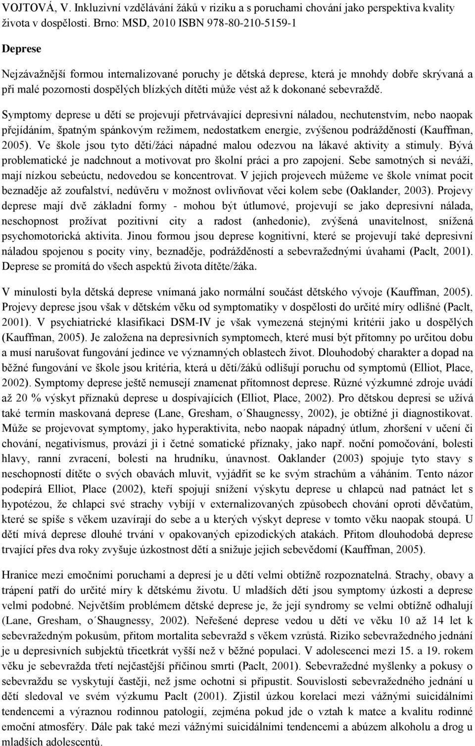 Ve škole jsou tyto děti/ţáci nápadné malou odezvou na lákavé aktivity a stimuly. Bývá problematické je nadchnout a motivovat pro školní práci a pro zapojení.