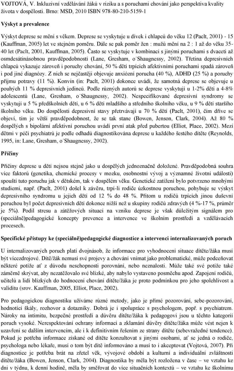 Často se vyskytuje v kombinaci s jinými poruchami s dvaceti aţ osmdesátinásobnou pravděpodobností (Lane, Gresham, o Shaugnessy, 2002).