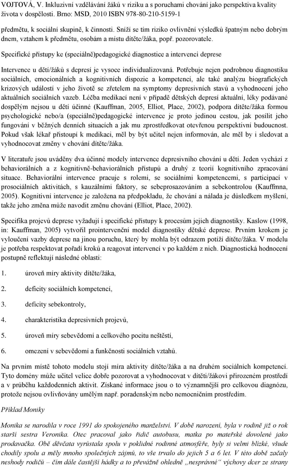 Potřebuje nejen podrobnou diagnostiku sociálních, emocionálních a kognitivních dispozic a kompetencí, ale také analýzu biografických krizových událostí v jeho ţivotě se zřetelem na symptomy