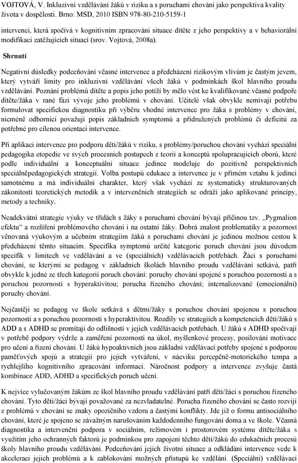 vzdělávání. Poznání problémů dítěte a popis jeho potíţí by mělo vést ke kvalifikované včasné podpoře dítěte/ţáka v rané fázi vývoje jeho problémů v chování.