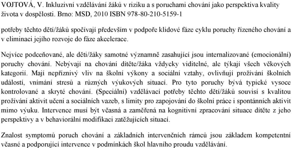 Nebývají na chování dítěte/ţáka vţdycky viditelné, ale týkají všech věkových kategorií.