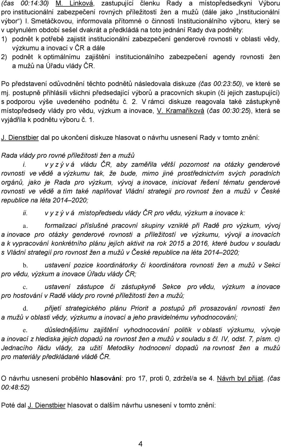 institucionální zabezpečení genderové rovnosti v oblasti vědy, výzkumu a inovací v ČR a dále 2) podnět k optimálnímu zajištění institucionálního zabezpečení agendy rovnosti žen a mužů na Úřadu vlády