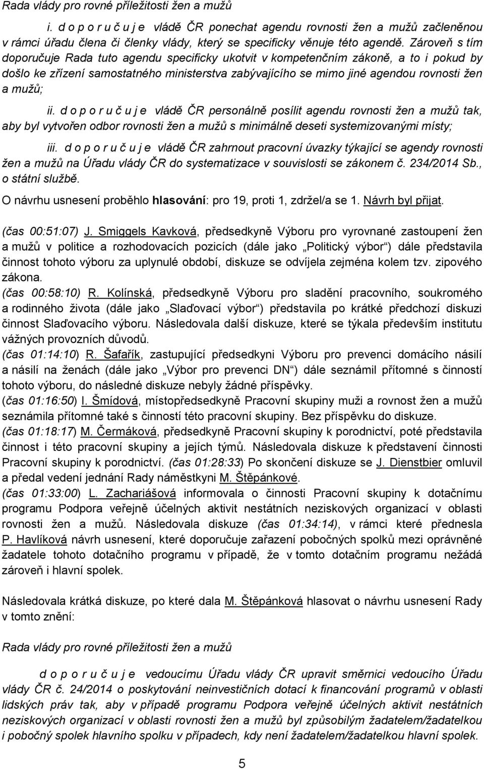 ii. d o p o r u č u j e vládě ČR personálně posílit agendu rovnosti žen a mužů tak, aby byl vytvořen odbor rovnosti žen a mužů s minimálně deseti systemizovanými místy; iii.