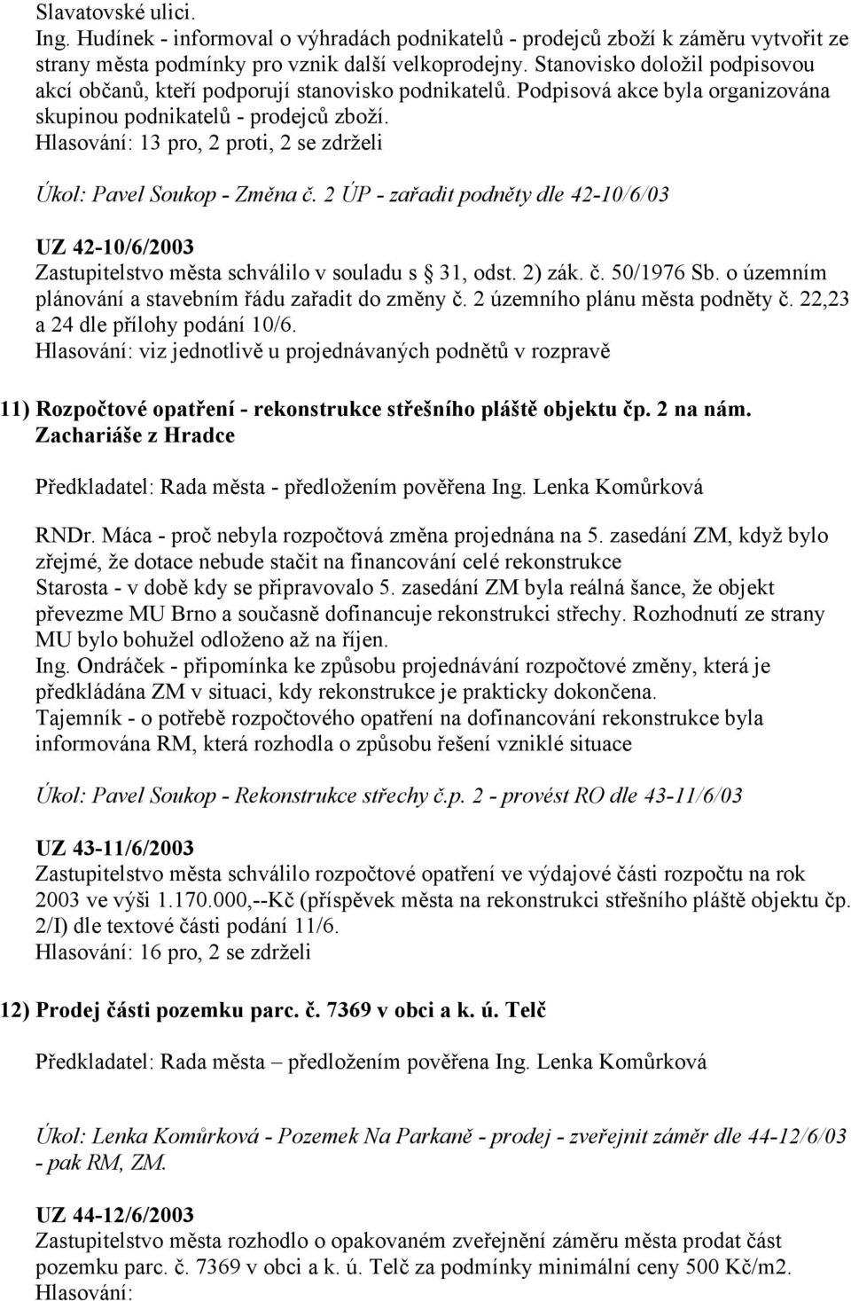 Hlasování: 13 pro, 2 proti, 2 se zdrželi Úkol: Pavel Soukop - Změna č. 2 ÚP - zařadit podněty dle 42-10/6/03 UZ 42-10/6/2003 Zastupitelstvo města schválilo v souladu s 31, odst. 2) zák. č. 50/1976 Sb.