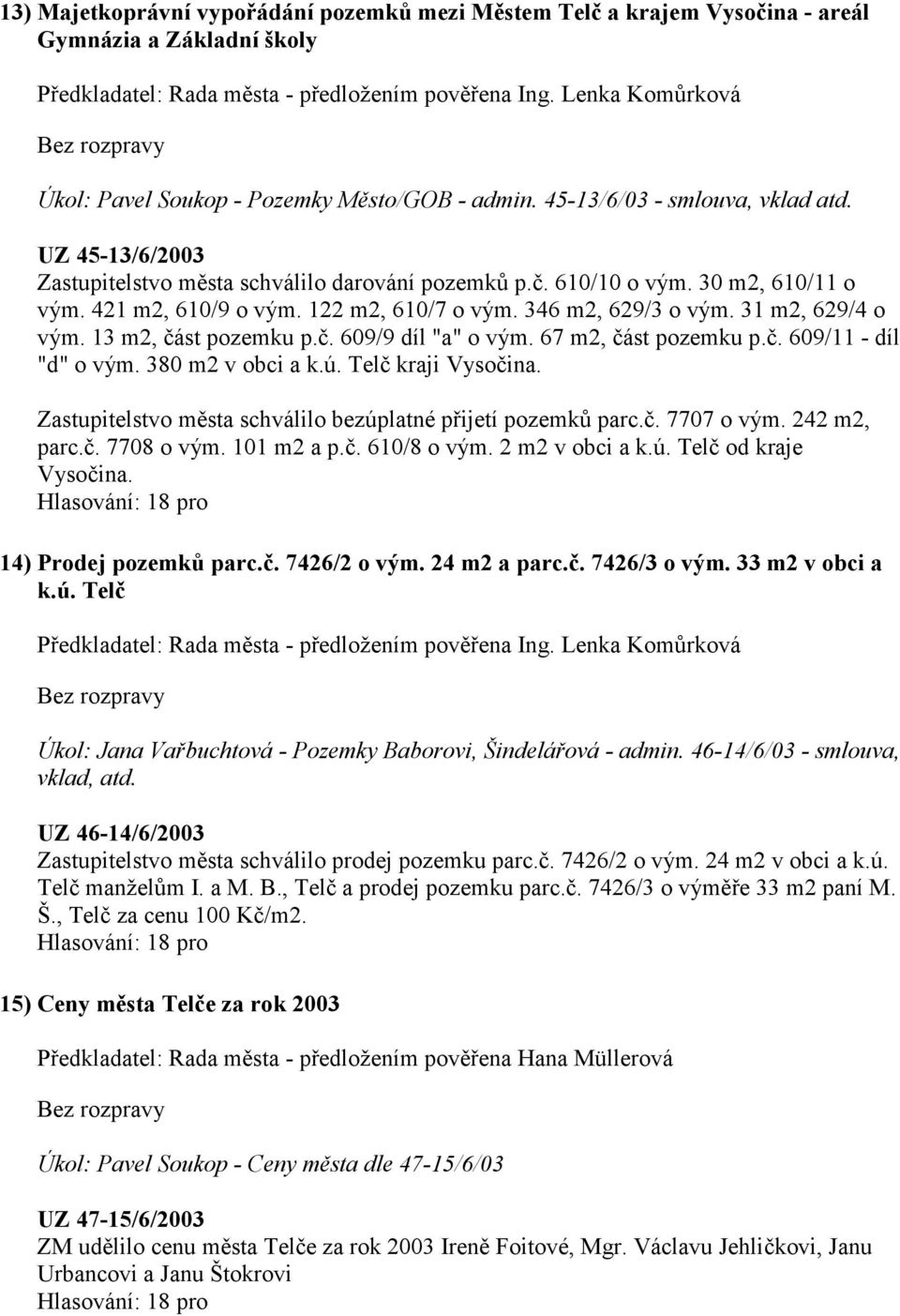 421 m2, 610/9 o vým. 122 m2, 610/7 o vým. 346 m2, 629/3 o vým. 31 m2, 629/4 o vým. 13 m2, část pozemku p.č. 609/9 díl "a" o vým. 67 m2, část pozemku p.č. 609/11 - díl "d" o vým. 380 m2 v obci a k.ú.