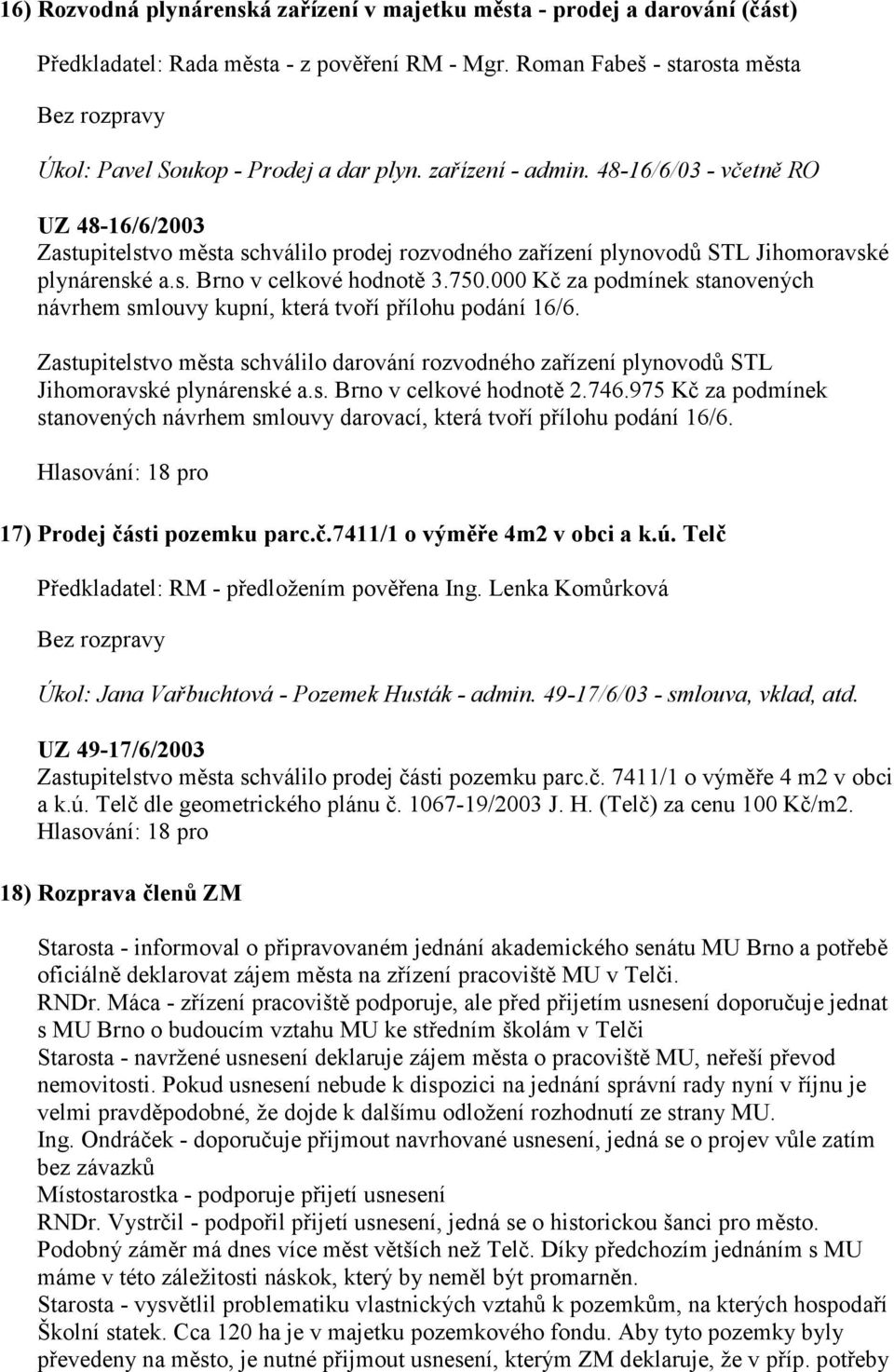 000 Kč za podmínek stanovených návrhem smlouvy kupní, která tvoří přílohu podání 16/6. Zastupitelstvo města schválilo darování rozvodného zařízení plynovodů STL Jihomoravské plynárenské a.s. Brno v celkové hodnotě 2.