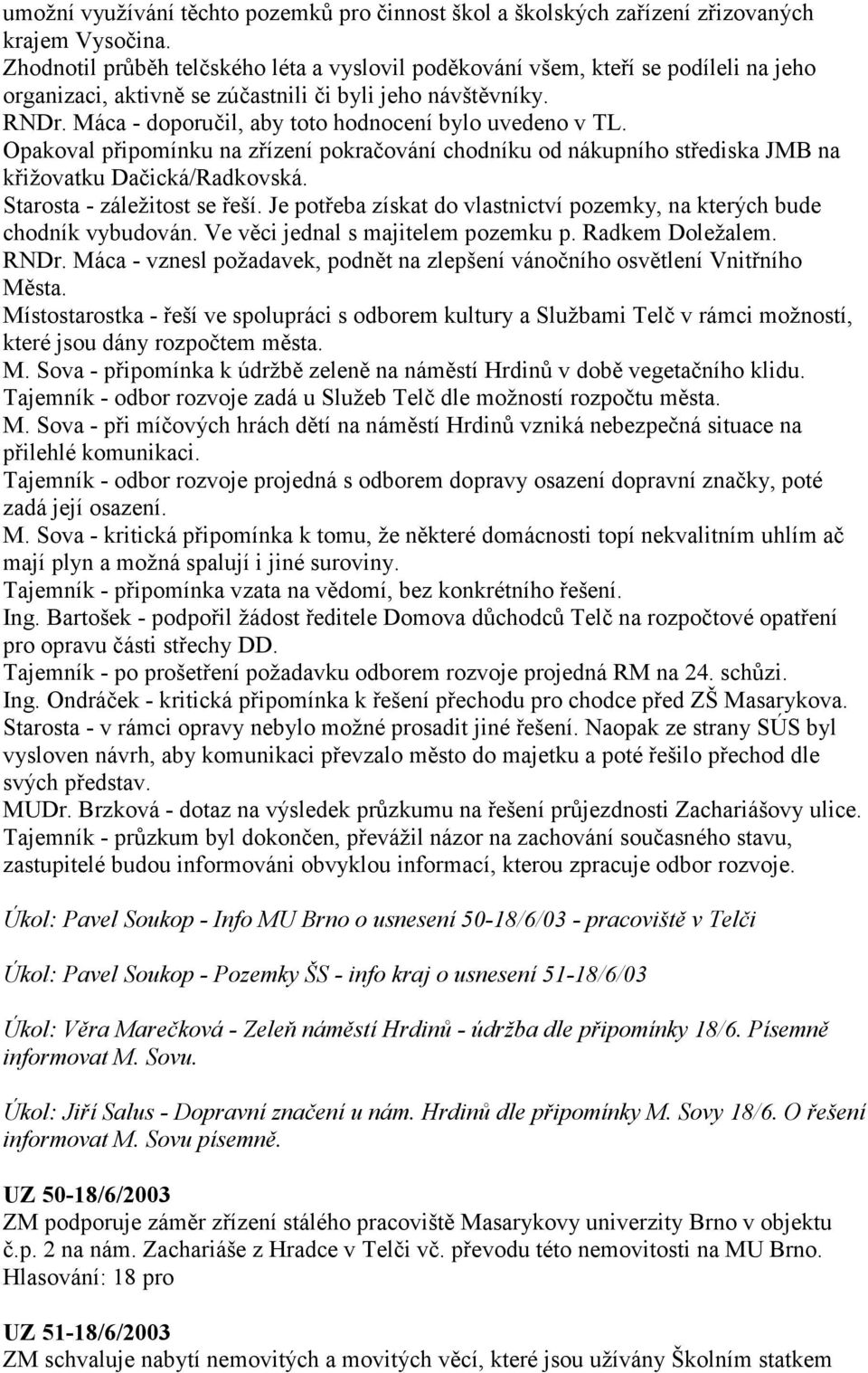 Máca - doporučil, aby toto hodnocení bylo uvedeno v TL. Opakoval připomínku na zřízení pokračování chodníku od nákupního střediska JMB na křižovatku Dačická/Radkovská. Starosta - záležitost se řeší.